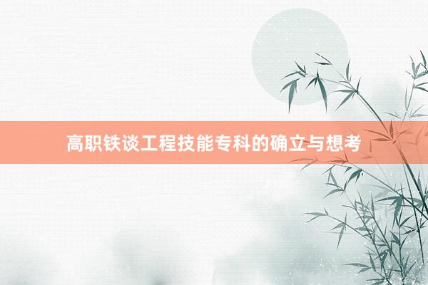 高职铁谈工程技能专科的确立与想考