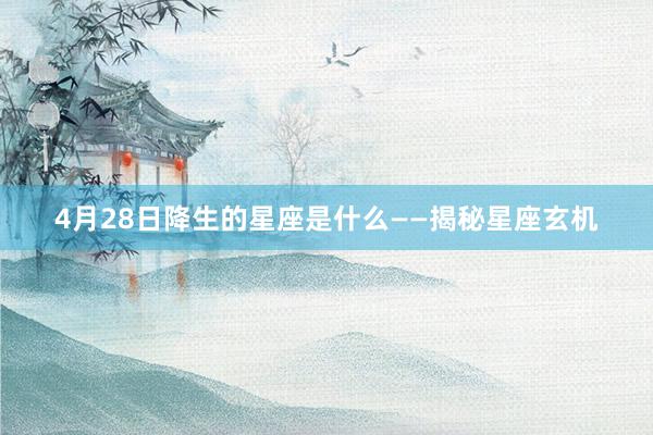 4月28日降生的星座是什么——揭秘星座玄机