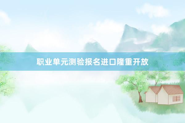 职业单元测验报名进口隆重开放