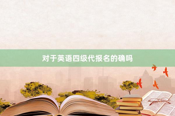 对于英语四级代报名的确吗