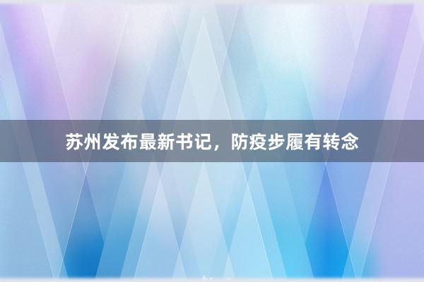 苏州发布最新书记，防疫步履有转念