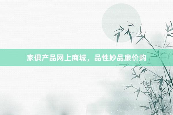 家俱产品网上商城，品性妙品廉价购
