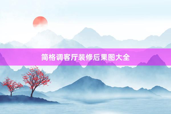 简格调客厅装修后果图大全