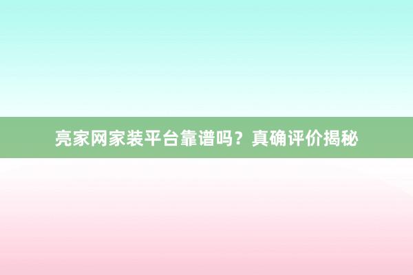 亮家网家装平台靠谱吗？真确评价揭秘