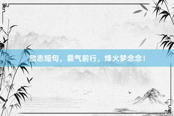 励志短句，霸气前行，烽火梦念念！