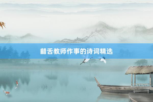 齰舌教师作事的诗词精选
