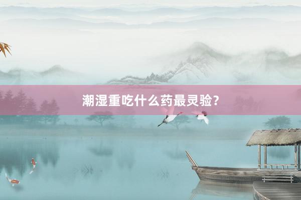 潮湿重吃什么药最灵验？