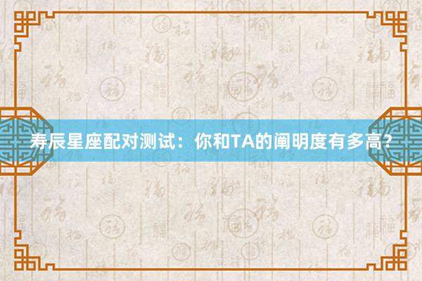 寿辰星座配对测试：你和TA的阐明度有多高？
