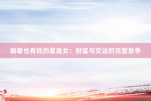 躺着也有钱的星座女：财富与交运的完整息争