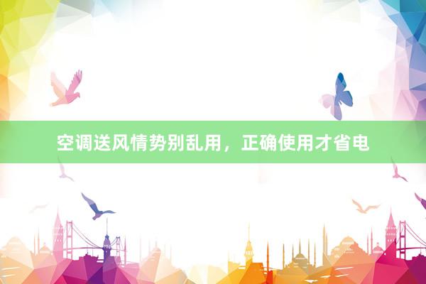 空调送风情势别乱用，正确使用才省电