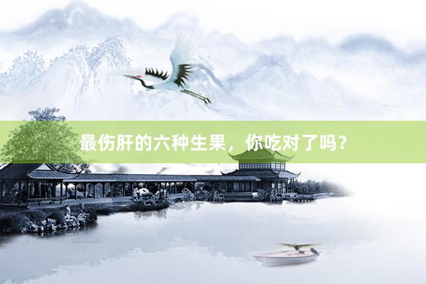 最伤肝的六种生果，你吃对了吗？