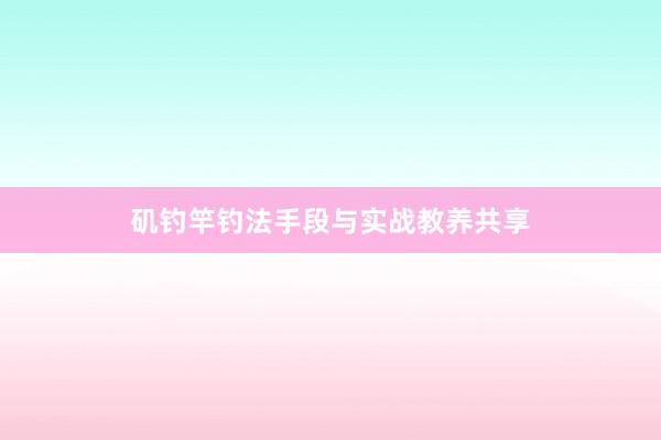 矶钓竿钓法手段与实战教养共享