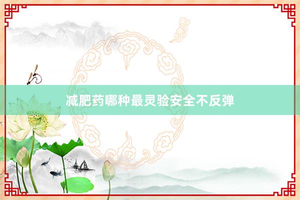 减肥药哪种最灵验安全不反弹
